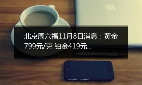北京周六福11月8日消息：黄金799元/克 铂金419元/克