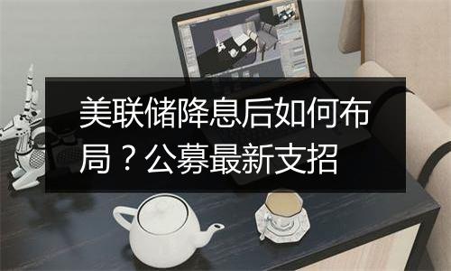 美联储降息后如何布局？公募最新支招