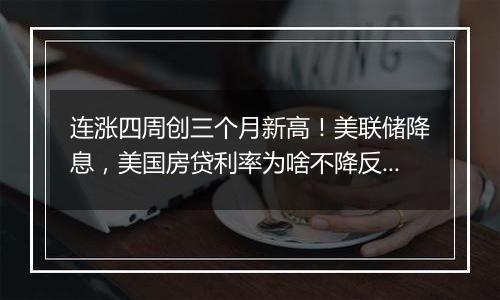 连涨四周创三个月新高！美联储降息，美国房贷利率为啥不降反增？