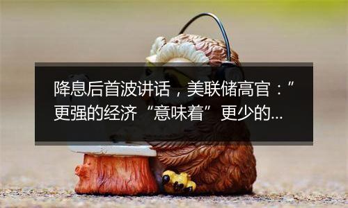 降息后首波讲话，美联储高官：”更强的经济“意味着”更少的降息“！