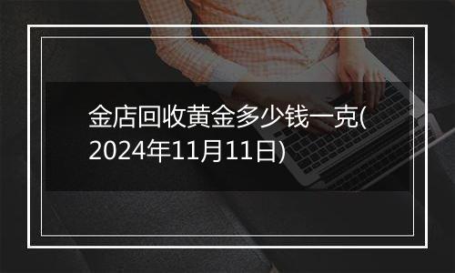 金店回收黄金多少钱一克(2024年11月11日)