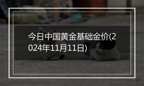 今日中国黄金基础金价(2024年11月11日)