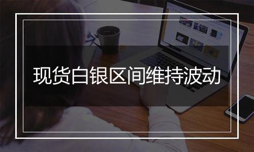 现货白银区间维持波动