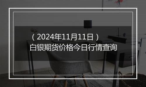 （2024年11月11日）白银期货价格今日行情查询