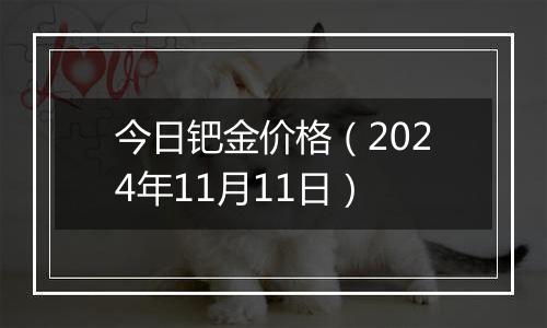 今日钯金价格（2024年11月11日）