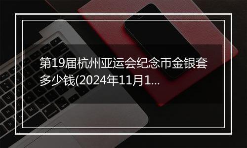 第19届杭州亚运会纪念币金银套多少钱(2024年11月11日)
