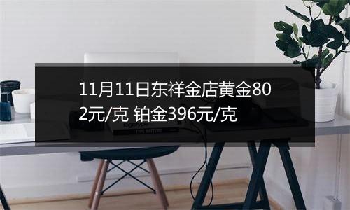 11月11日东祥金店黄金802元/克 铂金396元/克