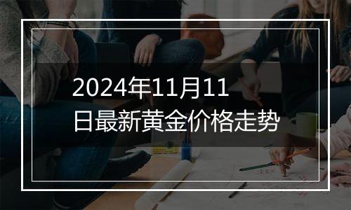 2024年11月11日最新黄金价格走势