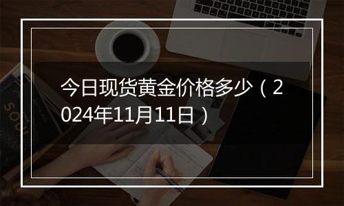 今日现货黄金价格多少（2024年11月11日）