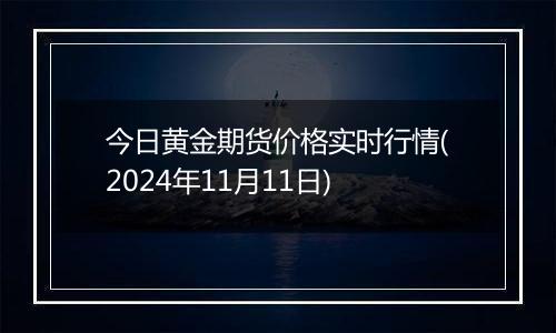今日黄金期货价格实时行情(2024年11月11日)