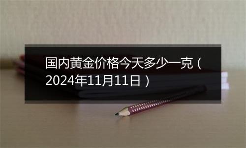 国内黄金价格今天多少一克（2024年11月11日）