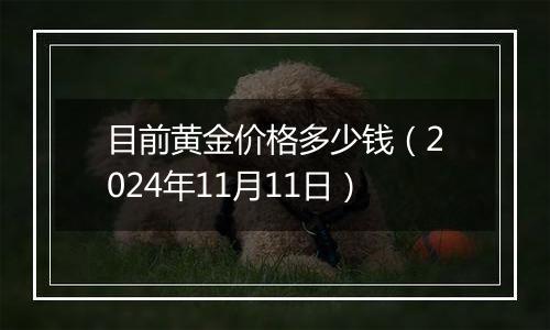 目前黄金价格多少钱（2024年11月11日）