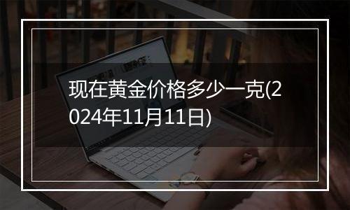 现在黄金价格多少一克(2024年11月11日)