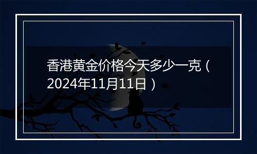 香港黄金价格今天多少一克（2024年11月11日）
