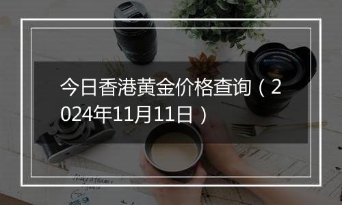 今日香港黄金价格查询（2024年11月11日）
