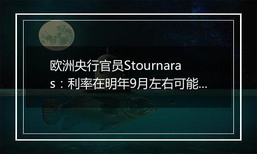 欧洲央行官员Stournaras：利率在明年9月左右可能降至接近2%