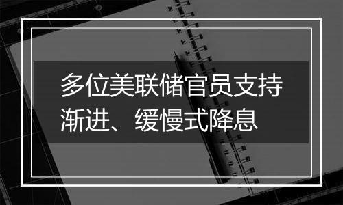 多位美联储官员支持渐进、缓慢式降息