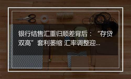 银行结售汇重归顺差背后：“存贷双高”套利萎缩 汇率调整迎窗口期