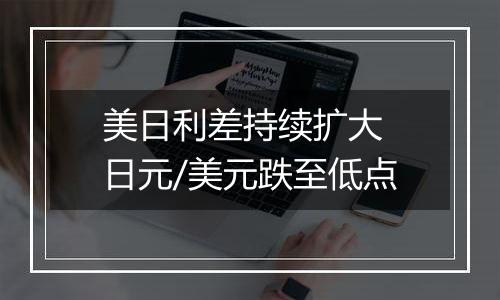 美日利差持续扩大 日元/美元跌至低点