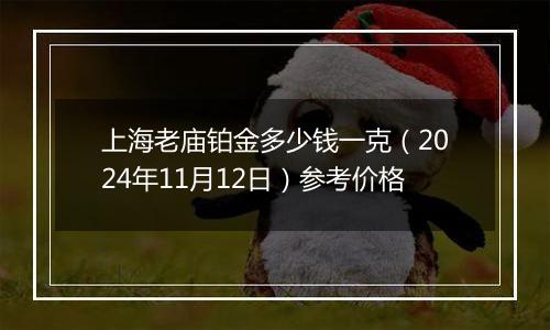 上海老庙铂金多少钱一克（2024年11月12日）参考价格