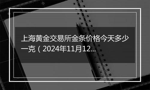 上海黄金交易所金条价格今天多少一克（2024年11月12日）