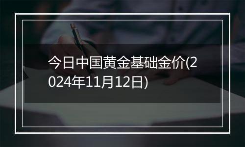 今日中国黄金基础金价(2024年11月12日)