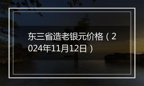 东三省造老银元价格（2024年11月12日）