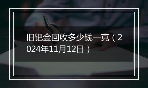 旧钯金回收多少钱一克（2024年11月12日）
