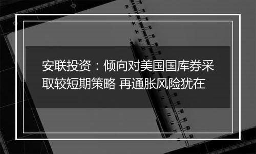 安联投资：倾向对美国国库券采取较短期策略 再通胀风险犹在