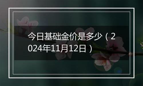 今日基础金价是多少（2024年11月12日）
