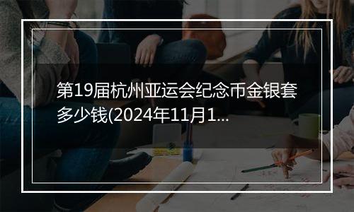 第19届杭州亚运会纪念币金银套多少钱(2024年11月12日)