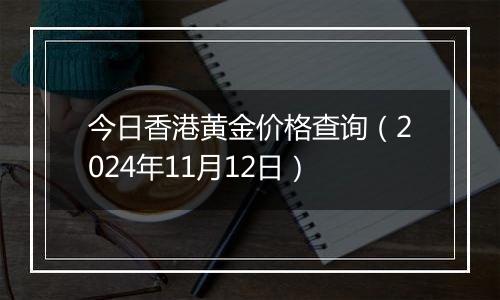 今日香港黄金价格查询（2024年11月12日）