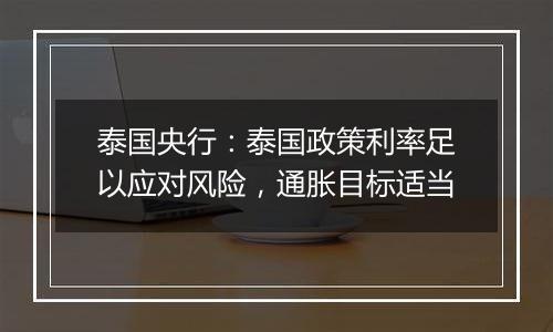 泰国央行：泰国政策利率足以应对风险，通胀目标适当