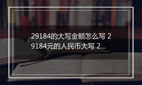 29184的大写金额怎么写 29184元的人民币大写 29184元的数字大写