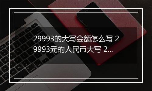 29993的大写金额怎么写 29993元的人民币大写 29993元的数字大写