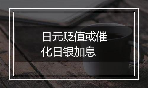 日元贬值或催化日银加息