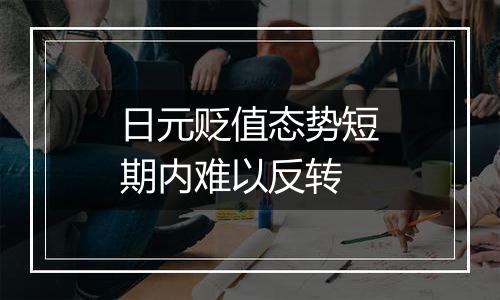 日元贬值态势短期内难以反转
