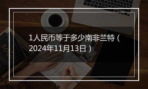 1人民币等于多少南非兰特（2024年11月13日）