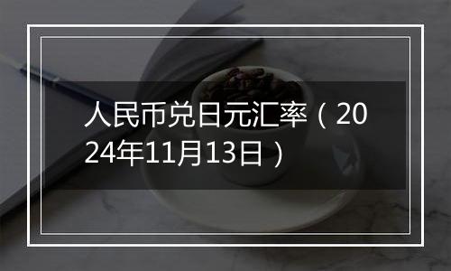 人民币兑日元汇率（2024年11月13日）