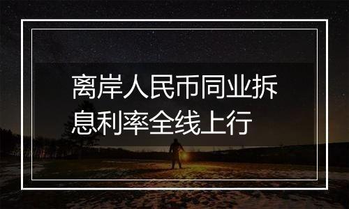 离岸人民币同业拆息利率全线上行