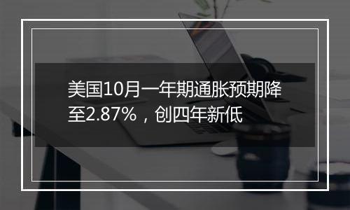 美国10月一年期通胀预期降至2.87%，创四年新低