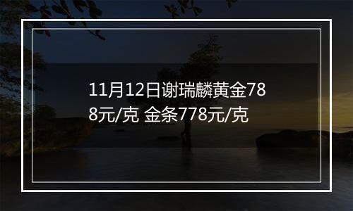 11月12日谢瑞麟黄金788元/克 金条778元/克