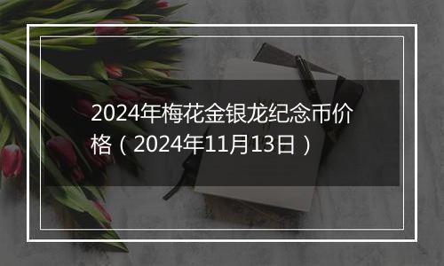2024年梅花金银龙纪念币价格（2024年11月13日）