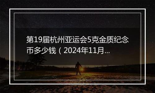 第19届杭州亚运会5克金质纪念币多少钱（2024年11月13日）
