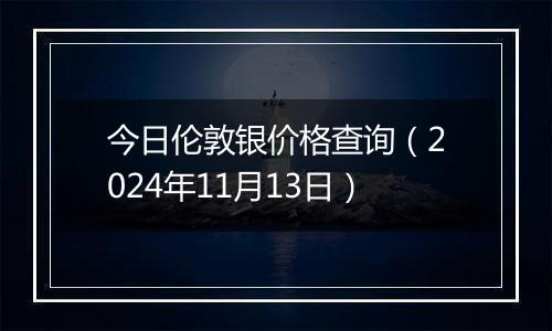今日伦敦银价格查询（2024年11月13日）