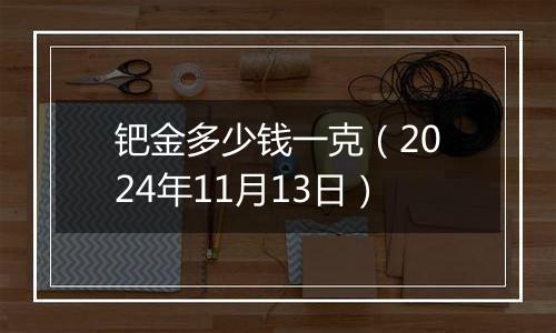 钯金多少钱一克（2024年11月13日）