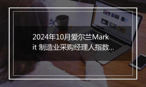 2024年10月爱尔兰Markit 制造业采购经理人指数PMI为51.5，前月为49.4