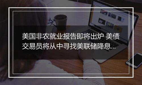 美国非农就业报告即将出炉 美债交易员将从中寻找美联储降息前景线索