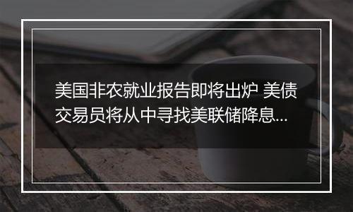 美国非农就业报告即将出炉 美债交易员将从中寻找美联储降息前景线索