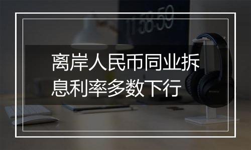 离岸人民币同业拆息利率多数下行